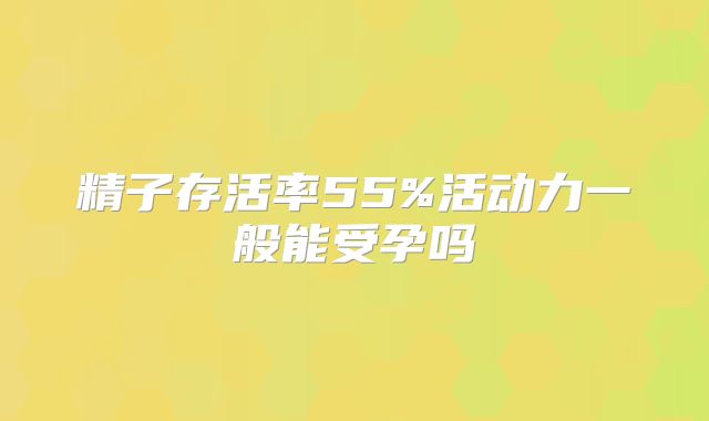 精子存活率55%活动力一般能受孕吗