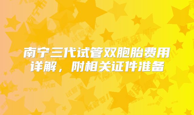 南宁三代试管双胞胎费用详解,附相关证件准备