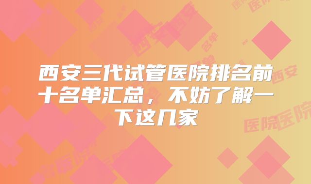 西安三代试管医院排名前十名单汇总,不妨了解一下这几家