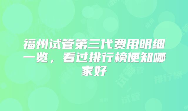 福州试管第三代费用明细一览,看过排行榜便知哪家好