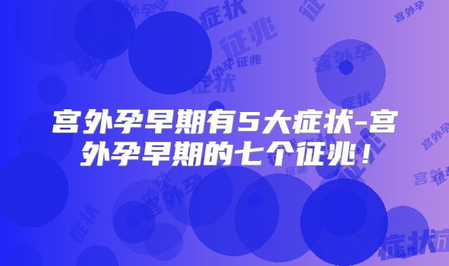 宫外孕早期有5大症状-宫外孕早期的七个征兆!