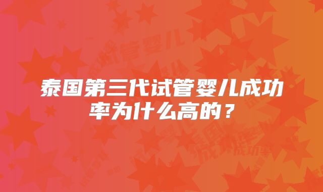 泰国第三代试管婴儿成功率为什么高的？