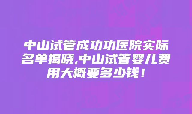 中山试管成功功医院实际名单揭晓,中山试管婴儿费用大概要多少钱！
