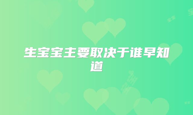 生宝宝主要取决于谁早知道