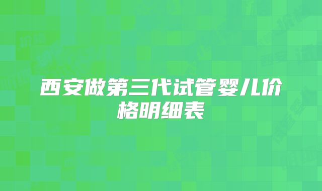 西安做第三代试管婴儿价格明细表