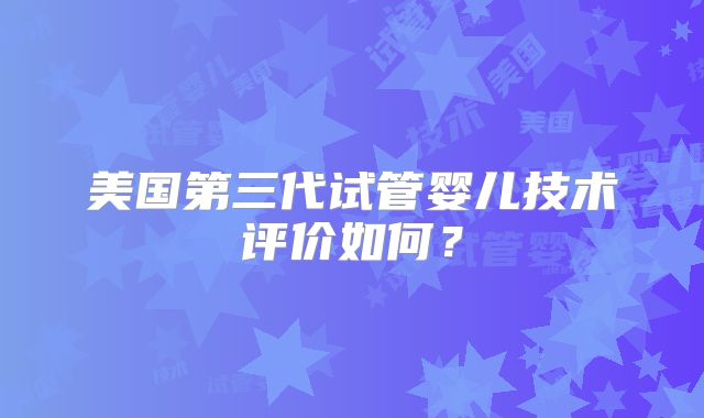 美国第三代试管婴儿技术评价如何?