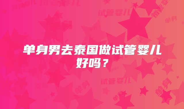 单身男去泰国做试管婴儿好吗?