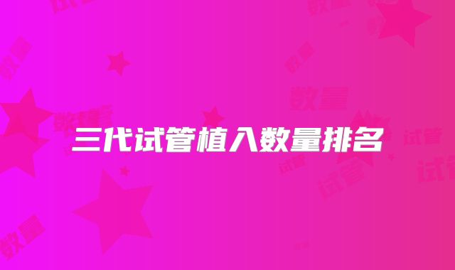 三代试管植入数量排名