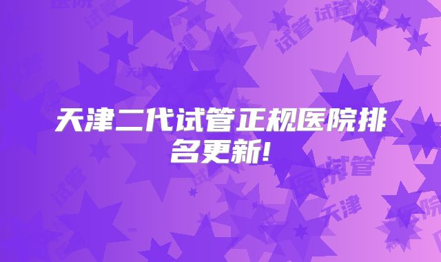 天津二代试管正规医院排名更新!