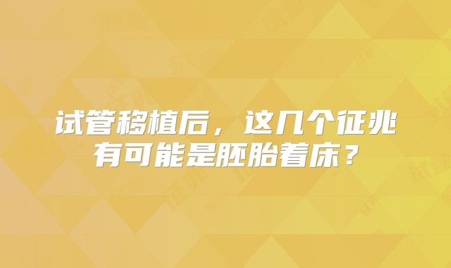 试管移植后，这几个征兆有可能是胚胎着床？