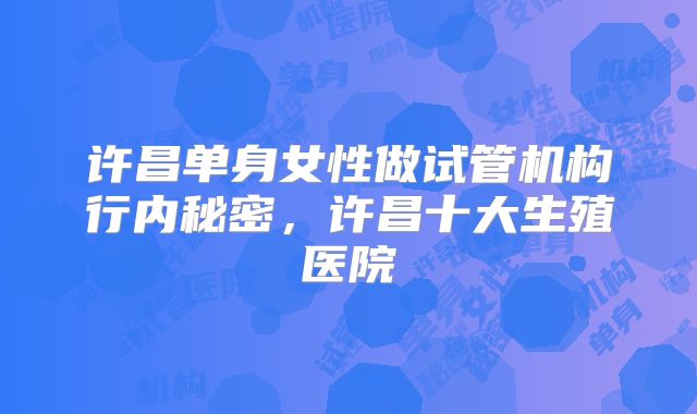 许昌单身女性做试管机构行内秘密,许昌十大生殖医院