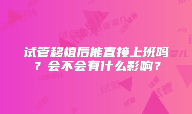 试管移植后能直接上班吗？会不会有什么影响？