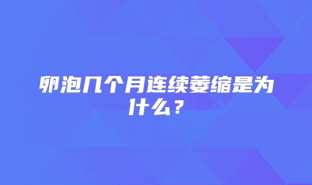 卵泡几个月连续萎缩是为什么?
