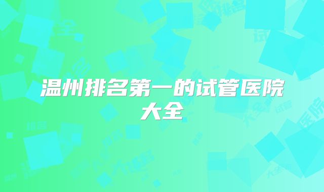 温州排名第一的试管医院大全