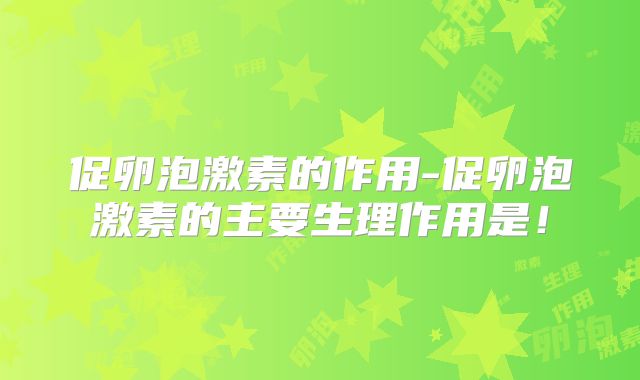 促卵泡激素的作用-促卵泡激素的主要生理作用是！