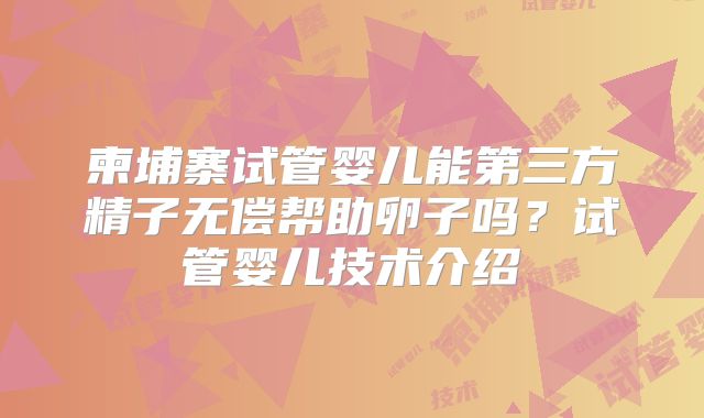 柬埔寨试管婴儿能第三方精子无偿帮助卵子吗?试管婴儿技术介绍