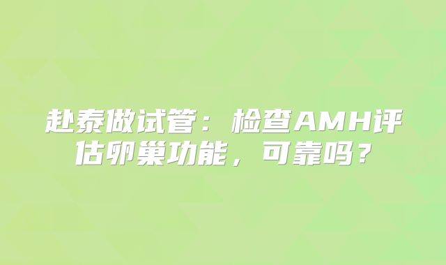赴泰做试管：检查AMH评估卵巢功能，可靠吗？