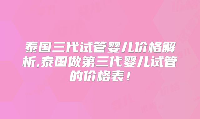 泰国三代试管婴儿价格解析,泰国做第三代婴儿试管的价格表！