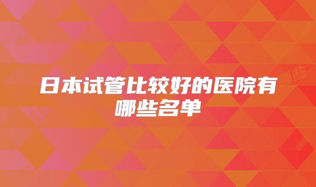 日本试管比较好的医院有哪些名单