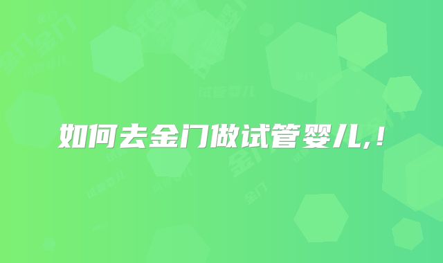 如何去金门做试管婴儿,！