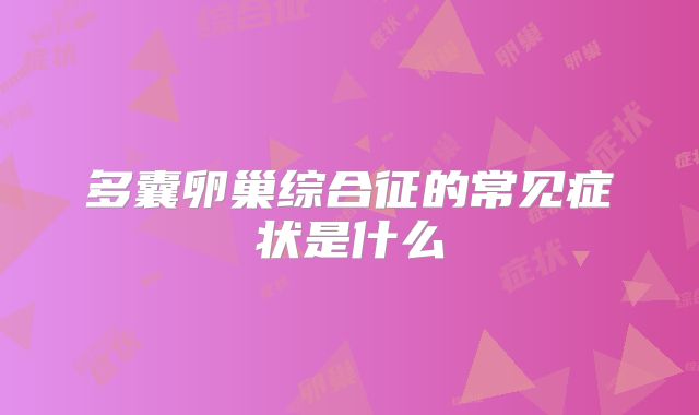 多囊卵巢综合征的常见症状是什么