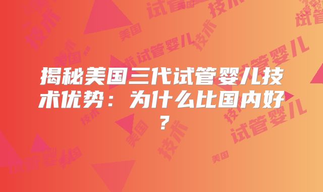 揭秘美国三代试管婴儿技术优势:为什么比国内好?