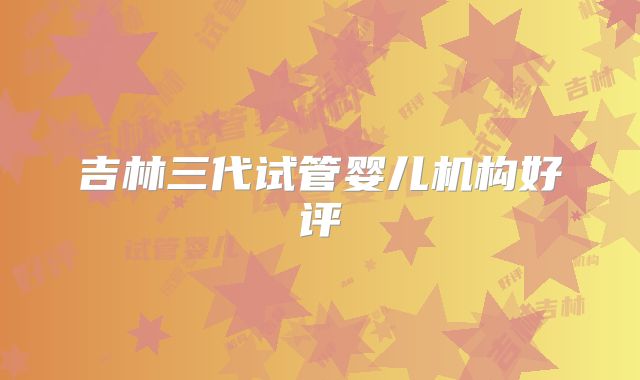 吉林三代试管婴儿机构好评