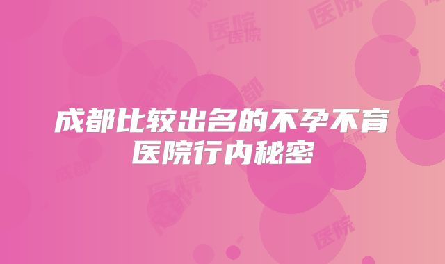 成都比较出名的不孕不育医院行内秘密
