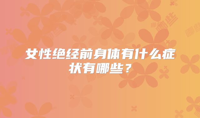 女性绝经前身体有什么症状有哪些?