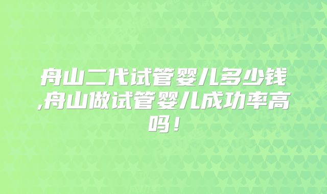 舟山二代试管婴儿多少钱,舟山做试管婴儿成功率高吗！