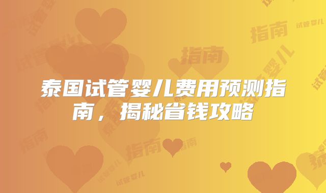 泰国试管婴儿费用预测指南，揭秘省钱攻略