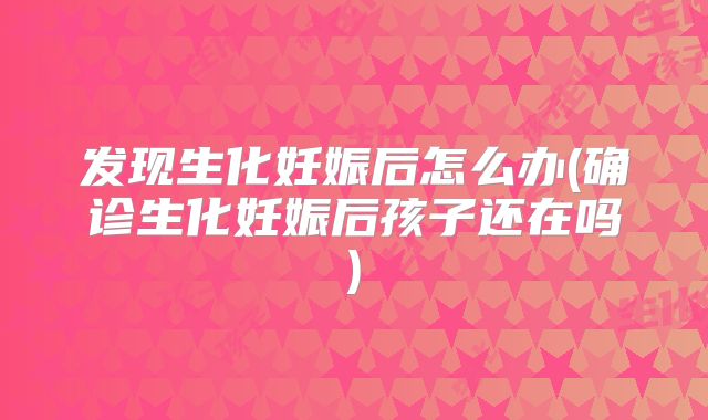 发现生化妊娠后怎么办(确诊生化妊娠后孩子还在吗)