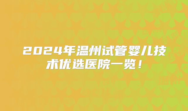 2024年温州试管婴儿技术优选医院一览!