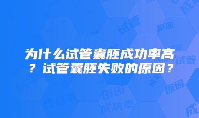 为什么试管囊胚成功率高？试管囊胚失败的原因？