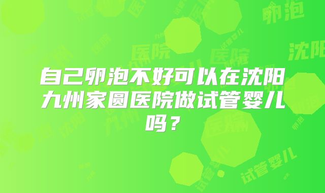 自己卵泡不好可以在沈阳九州家圆医院做试管婴儿吗?