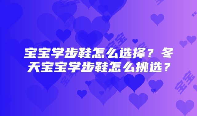 宝宝学步鞋怎么选择?冬天宝宝学步鞋怎么挑选?