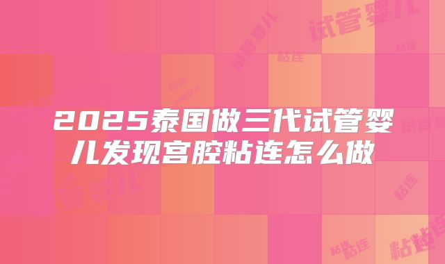 2025泰国做三代试管婴儿发现宫腔粘连怎么做