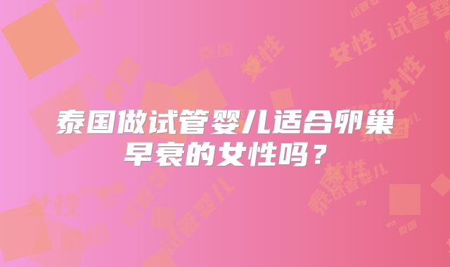 泰国做试管婴儿适合卵巢早衰的女性吗？