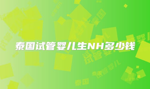 泰国试管婴儿生NH多少钱