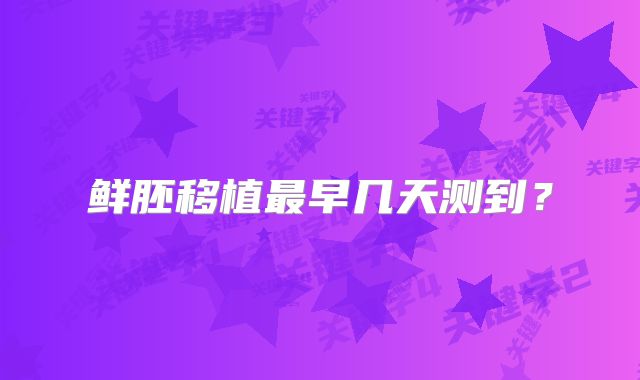 鲜胚移植最早几天测到？
