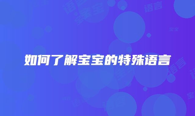 如何了解宝宝的特殊语言
