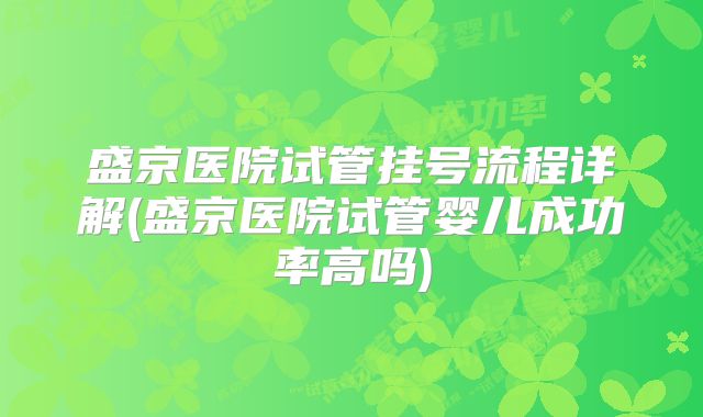 盛京医院试管挂号流程详解(盛京医院试管婴儿成功率高吗)
