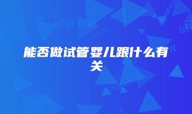 能否做试管婴儿跟什么有关