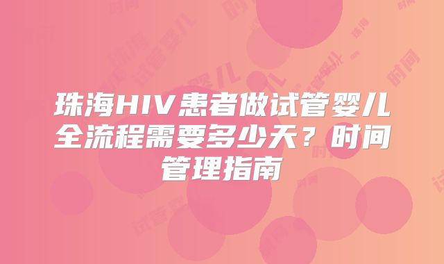 珠海HIV患者做试管婴儿全流程需要多少天？时间管理指南
