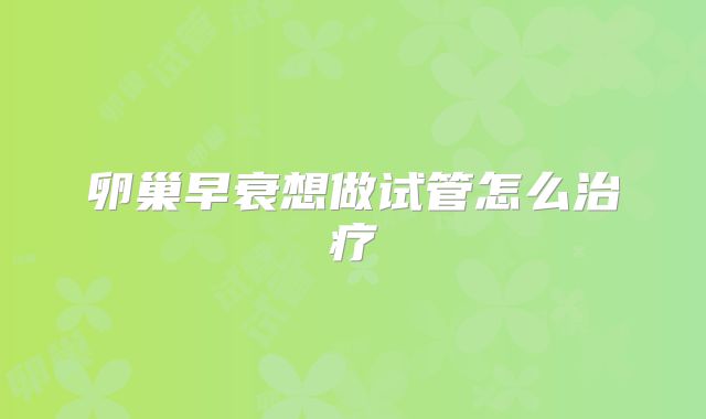 卵巢早衰想做试管怎么治疗