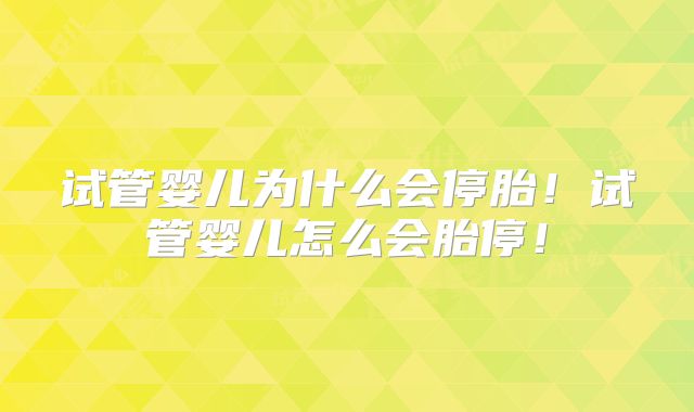 试管婴儿为什么会停胎!试管婴儿怎么会胎停!