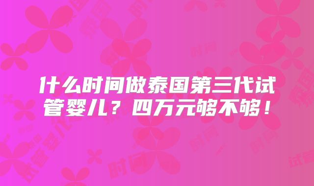 什么时间做泰国第三代试管婴儿？四万元够不够！