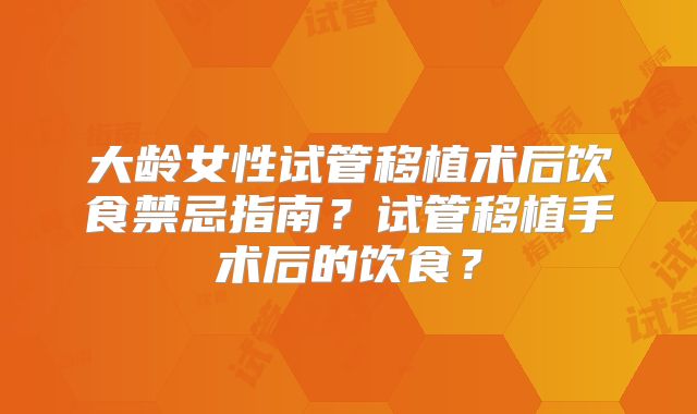 大龄女性试管移植术后饮食禁忌指南？试管移植手术后的饮食？