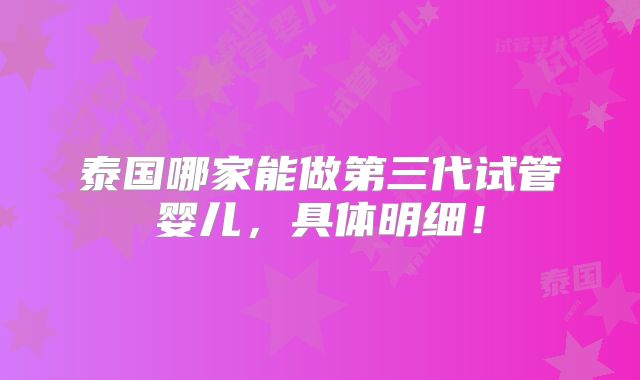泰国哪家能做第三代试管婴儿,具体明细!