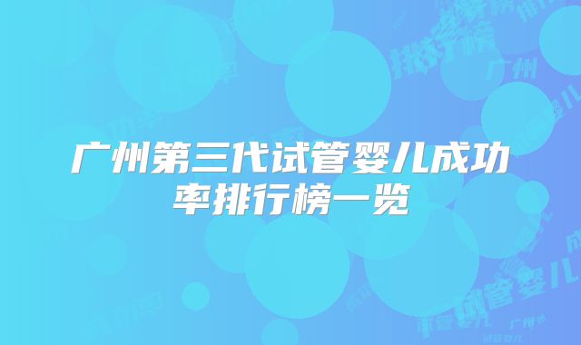 广州第三代试管婴儿成功率排行榜一览